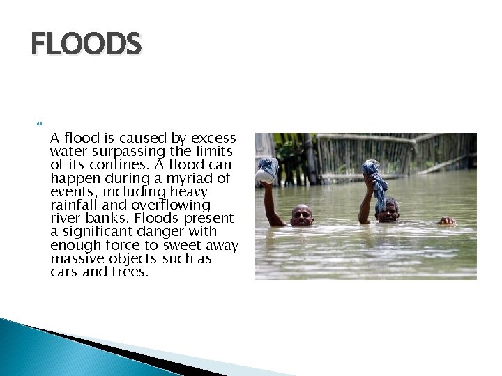 FLOODS A flood is caused by excess water surpassing the limits of its confines.