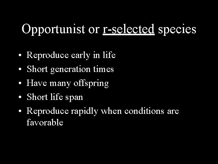 Opportunist or r-selected species • • • Reproduce early in life Short generation times