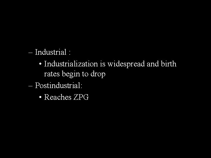 – Industrial : • Industrialization is widespread and birth rates begin to drop –