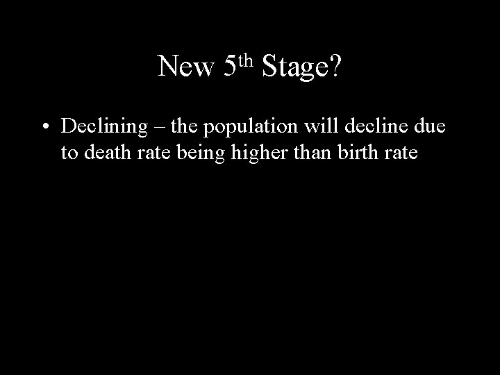 New th 5 Stage? • Declining – the population will decline due to death