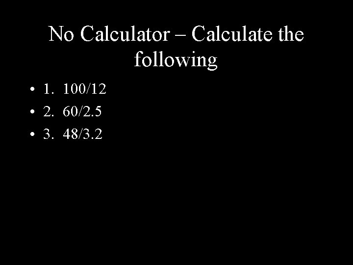 No Calculator – Calculate the following • 1. 100/12 • 2. 60/2. 5 •