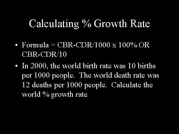 Calculating % Growth Rate • Formula = CBR-CDR/1000 x 100% OR CBR-CDR/10 • In