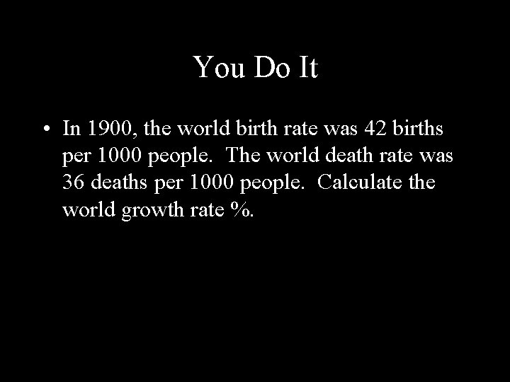 You Do It • In 1900, the world birth rate was 42 births per