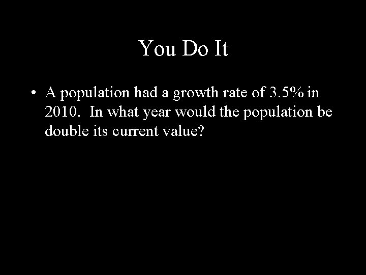 You Do It • A population had a growth rate of 3. 5% in