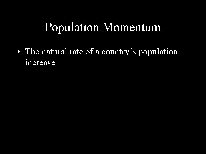 Population Momentum • The natural rate of a country’s population increase 