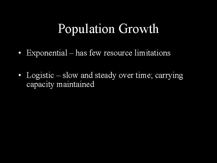 Population Growth • Exponential – has few resource limitations • Logistic – slow and