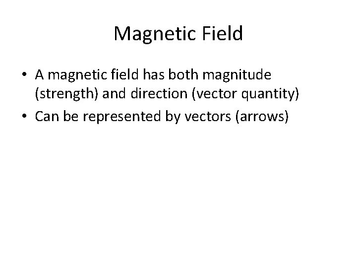 Magnetic Field • A magnetic field has both magnitude (strength) and direction (vector quantity)