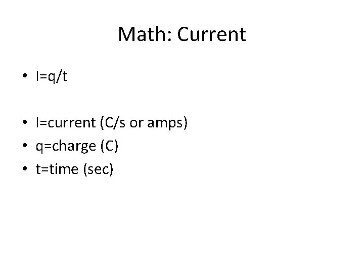 Math: Current • I=q/t • I=current (C/s or amps) • q=charge (C) • t=time