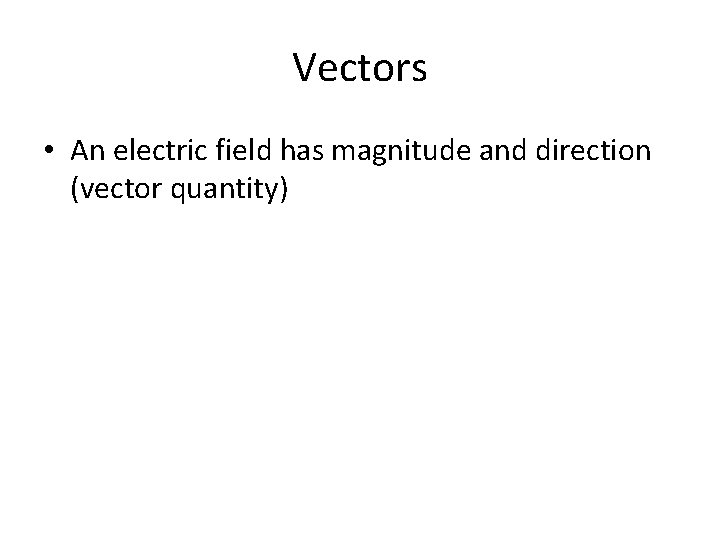 Vectors • An electric field has magnitude and direction (vector quantity) 