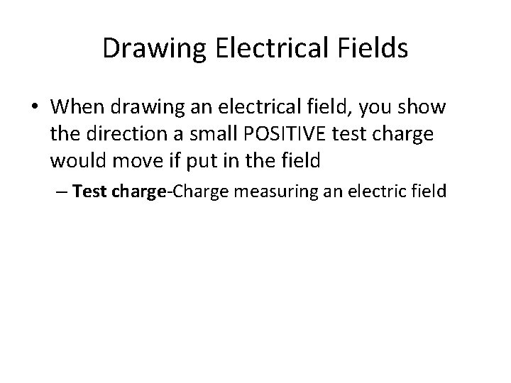 Drawing Electrical Fields • When drawing an electrical field, you show the direction a