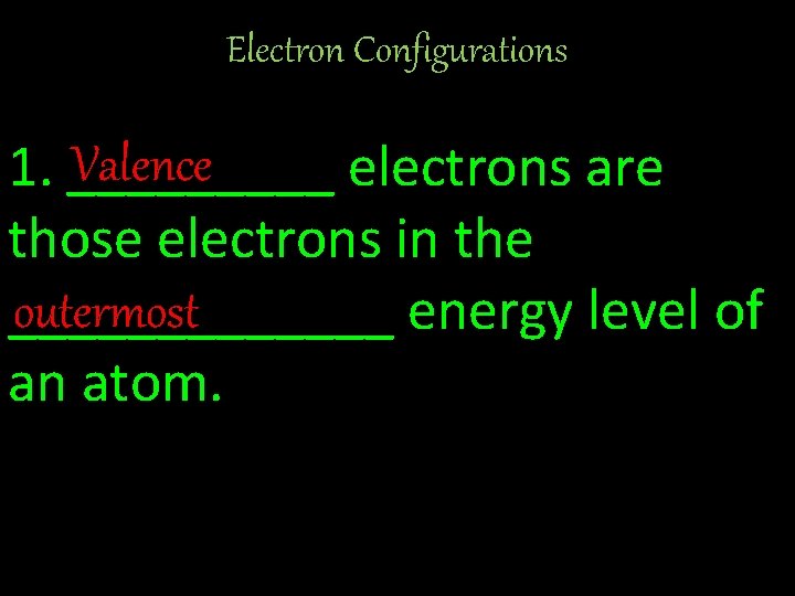 Electron Configurations Valence 1. _____ electrons are those electrons in the outermost _______ energy
