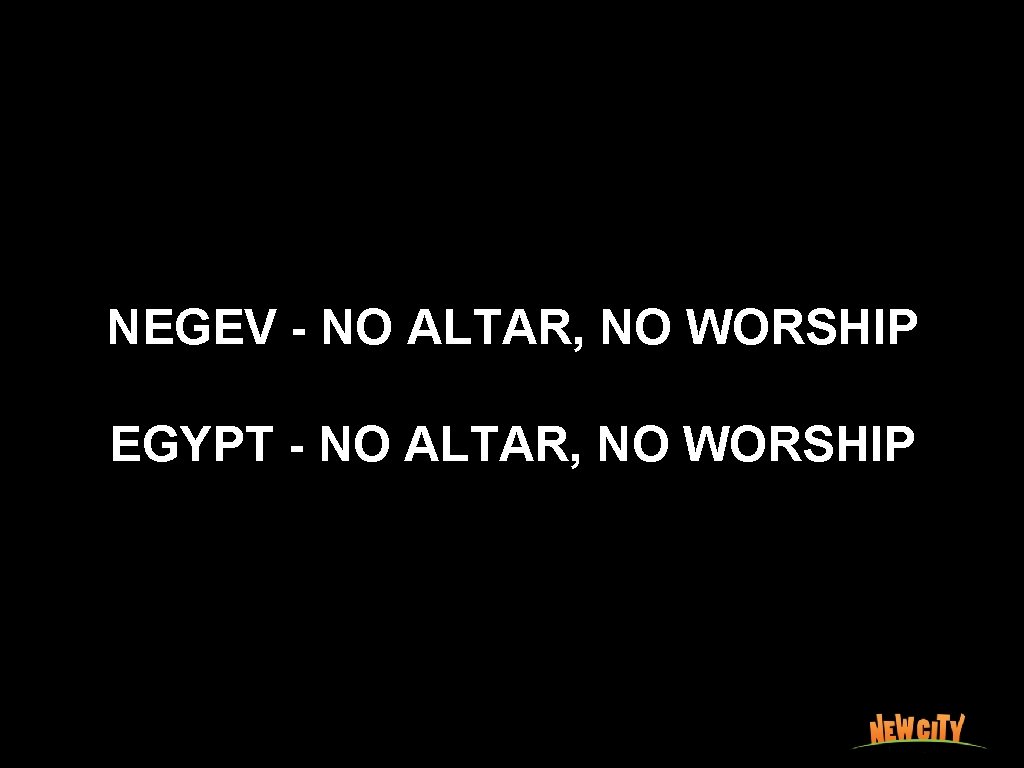 NEGEV - NO ALTAR, NO WORSHIP EGYPT - NO ALTAR, NO WORSHIP 