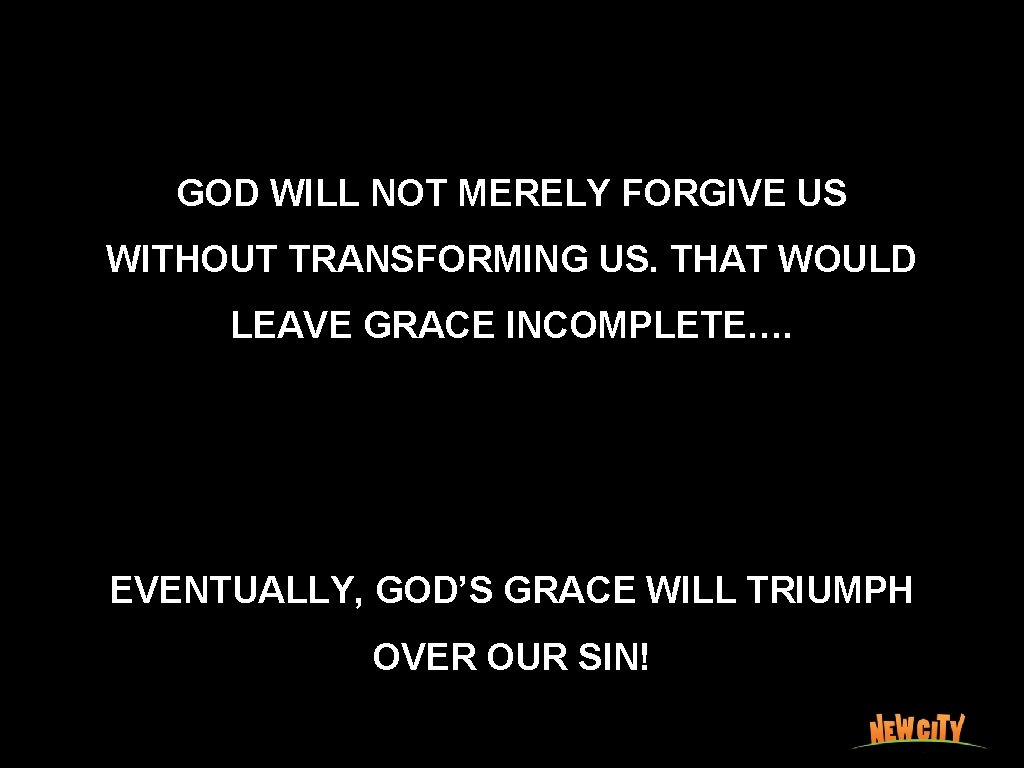 GOD WILL NOT MERELY FORGIVE US WITHOUT TRANSFORMING US. THAT WOULD LEAVE GRACE INCOMPLETE….