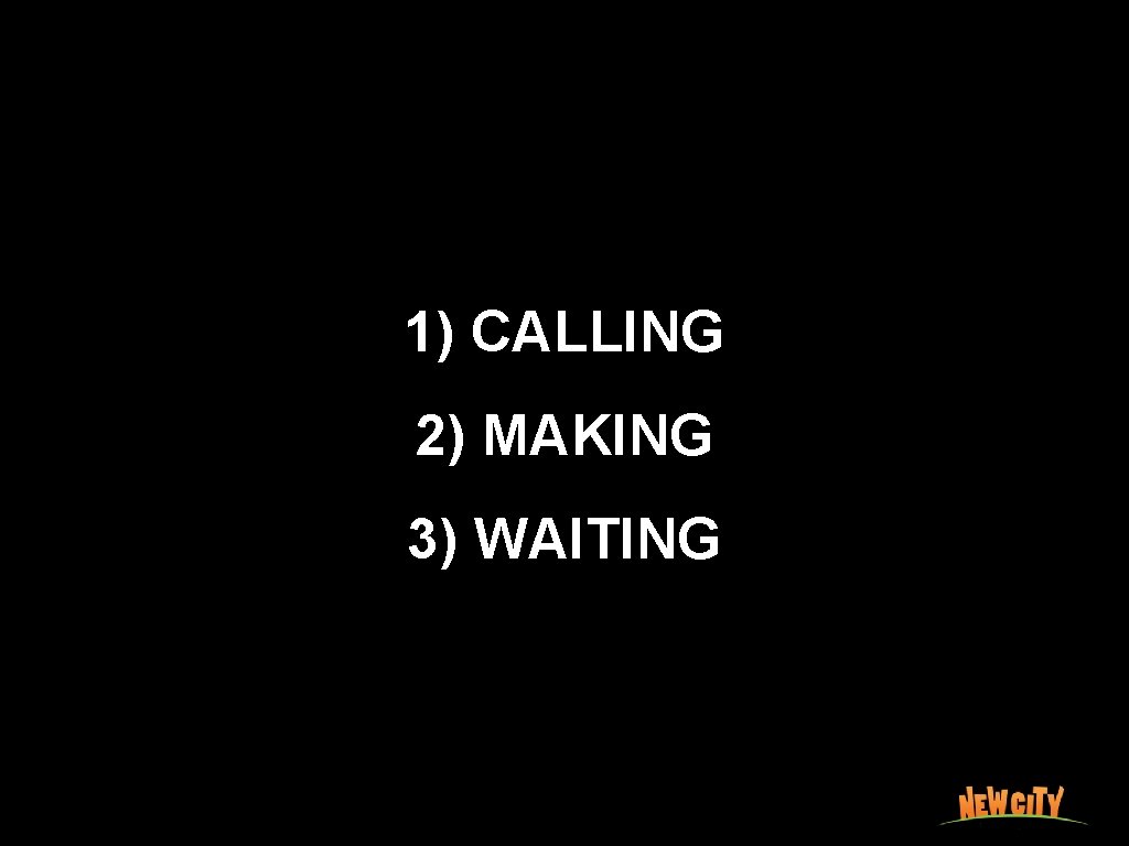 1) CALLING 2) MAKING 3) WAITING 