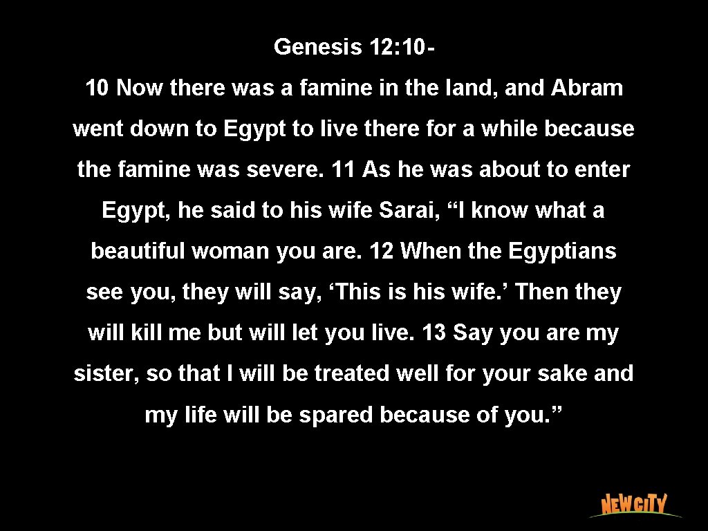 Genesis 12: 1010 Now there was a famine in the land, and Abram went