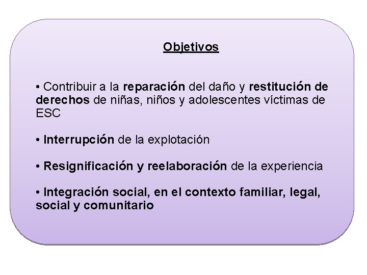 Objetivos • Contribuir a la reparación del daño y restitución de derechos de niñas,