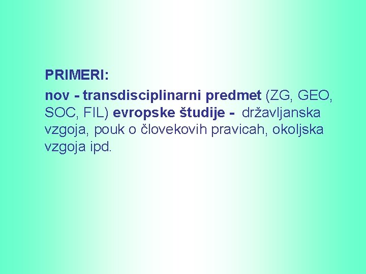 PRIMERI: nov - transdisciplinarni predmet (ZG, GEO, SOC, FIL) evropske študije - državljanska vzgoja,