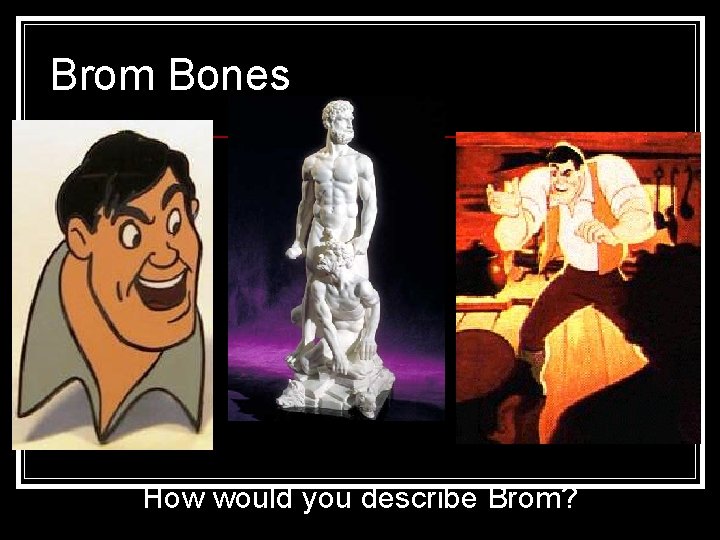 Brom Bones How would you describe Brom? 