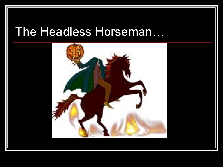 The Headless Horseman… 