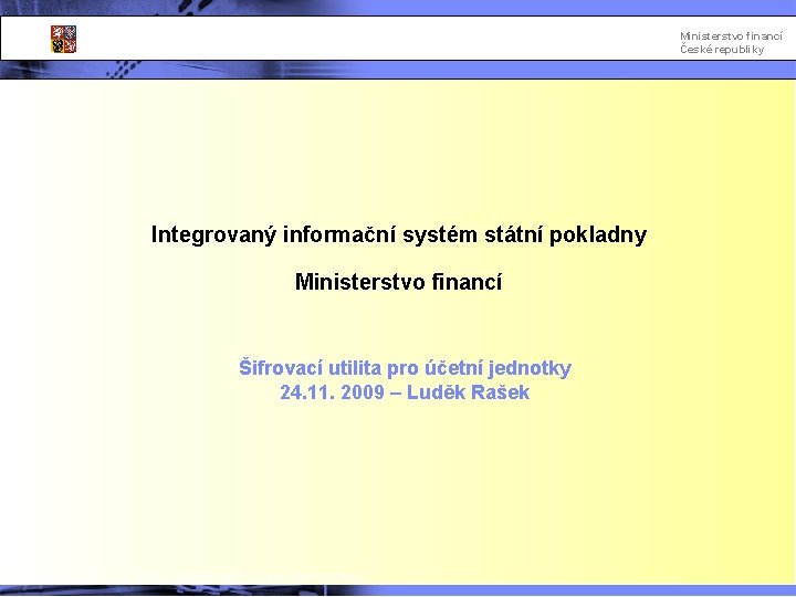 Ministerstvo financí České republiky Integrovaný informační systém státní pokladny Ministerstvo financí Šifrovací utilita pro