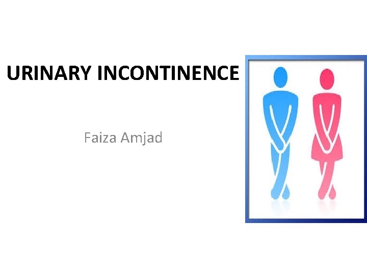 URINARY INCONTINENCE Faiza Amjad 