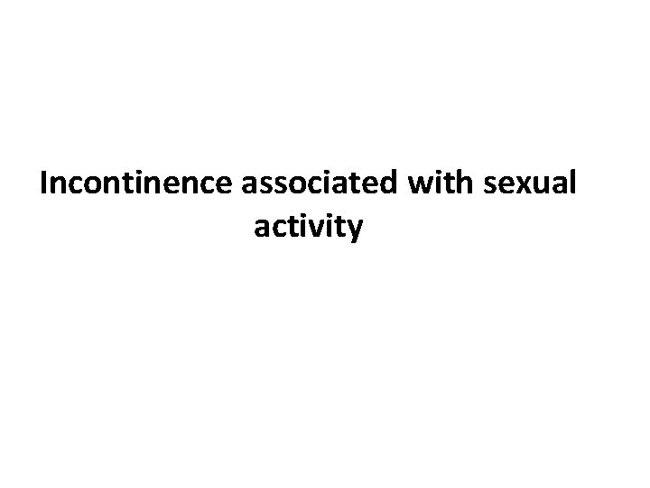 Incontinence associated with sexual activity 