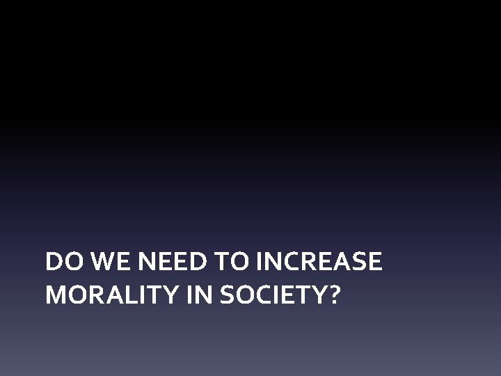 DO WE NEED TO INCREASE MORALITY IN SOCIETY? 