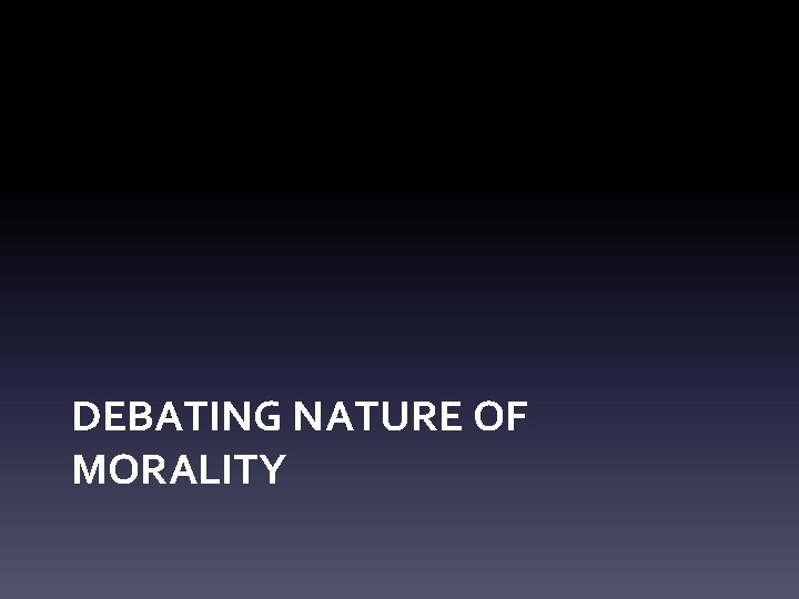 DEBATING NATURE OF MORALITY 