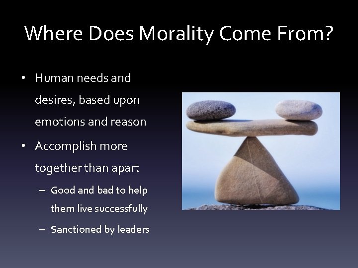 Where Does Morality Come From? • Human needs and desires, based upon emotions and