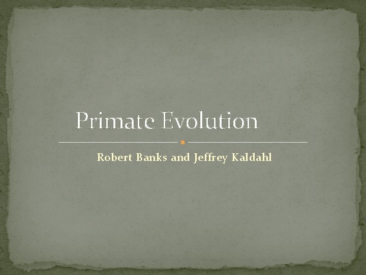 Primate Evolution Robert Banks and Jeffrey Kaldahl 