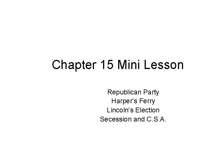 Chapter 15 Mini Lesson Republican Party Harper’s Ferry Lincoln’s Election Secession and C. S.
