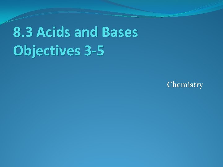 8. 3 Acids and Bases Objectives 3 -5 Chemistry 