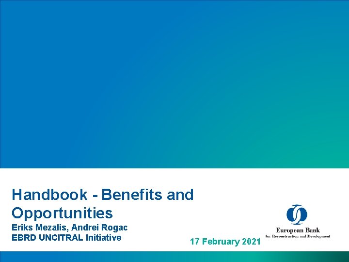 Handbook - Benefits and Opportunities Eriks Mezalis, Andrei Rogac EBRD UNCITRAL Initiative 17 February