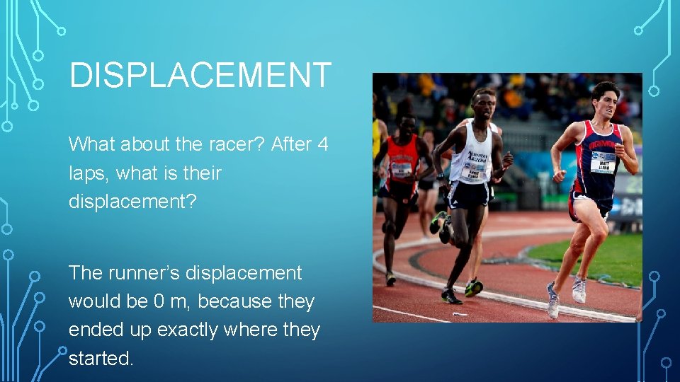 DISPLACEMENT What about the racer? After 4 laps, what is their displacement? The runner’s