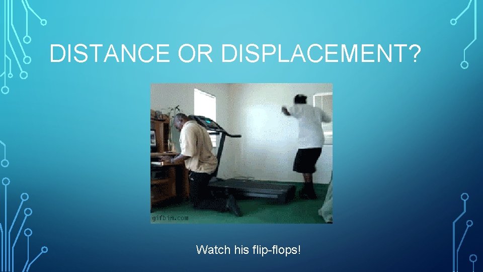 DISTANCE OR DISPLACEMENT? Watch his flip-flops! 