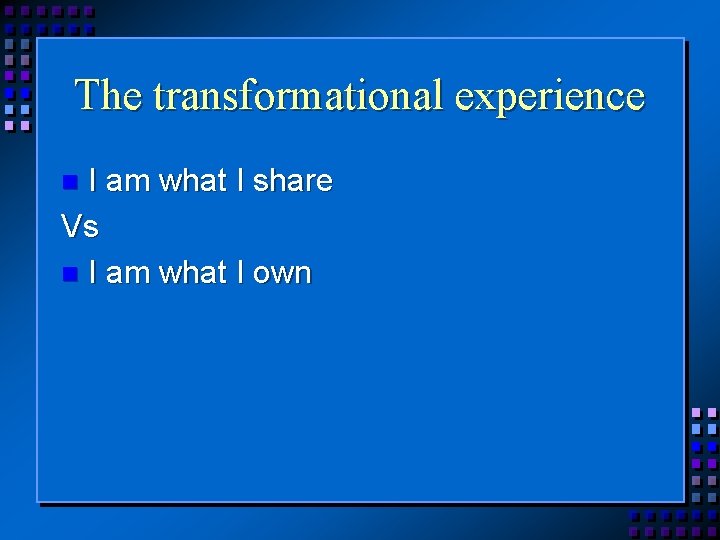 The transformational experience I am what I share Vs I am what I own
