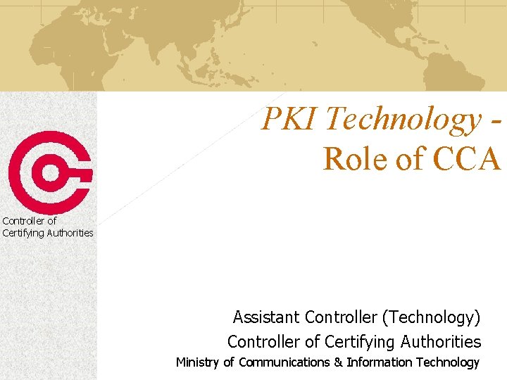 PKI Technology Role of CCA Controller of Certifying Authorities Assistant Controller (Technology) Controller of