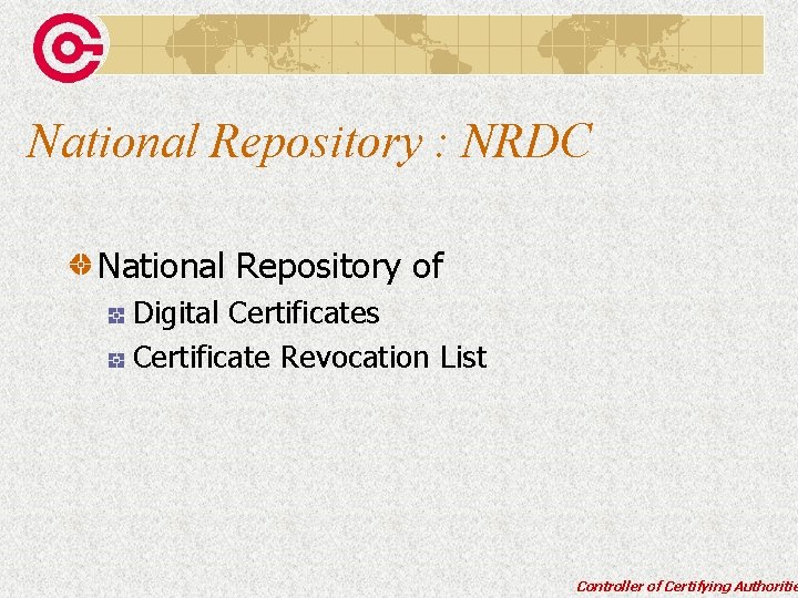 National Repository : NRDC National Repository of Digital Certificates Certificate Revocation List Controller of