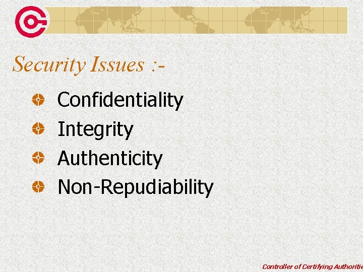 Security Issues : Confidentiality Integrity Authenticity Non-Repudiability Controller of Certifying Authoritie 