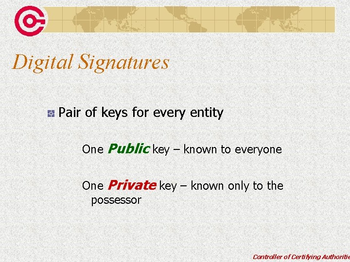 Digital Signatures Pair of keys for every entity One Public key – known to