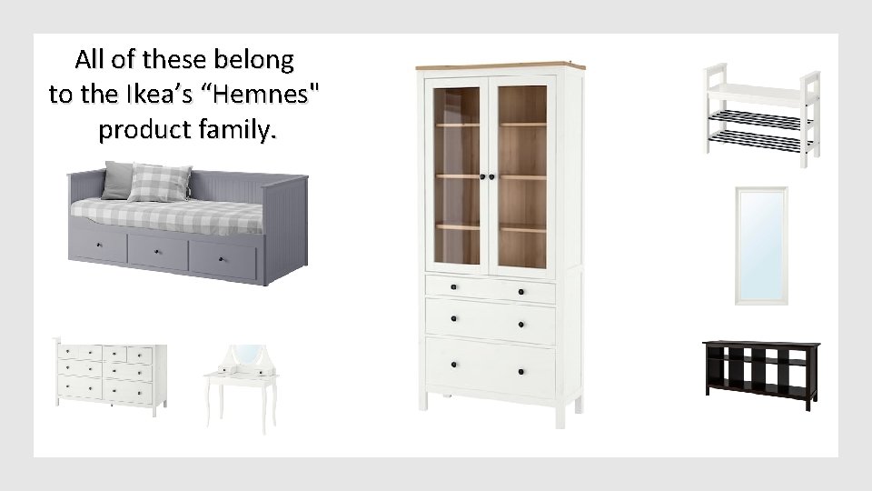 All of these belong to the Ikea’s “Hemnes" product family. 