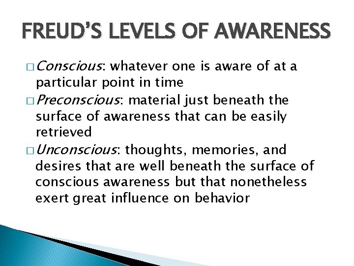 FREUD’S LEVELS OF AWARENESS � Conscious: whatever one is aware of at a particular