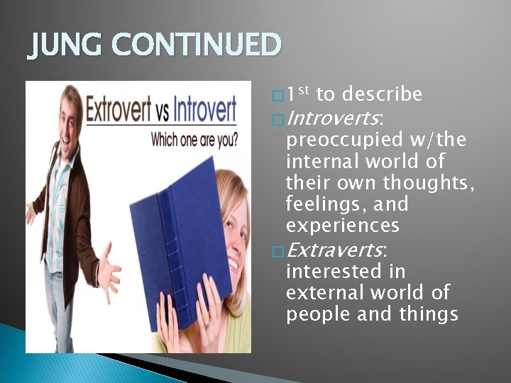 JUNG CONTINUED � 1 st to describe � Introverts: preoccupied w/the internal world of