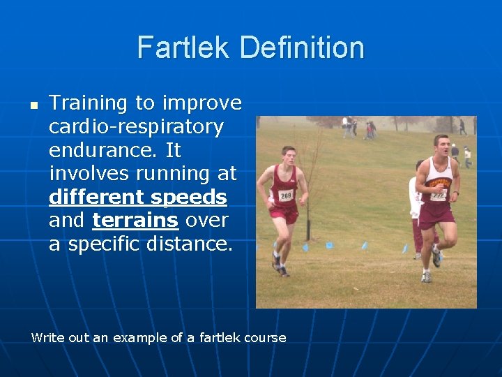 Fartlek Definition n Training to improve cardio-respiratory endurance. It involves running at different speeds