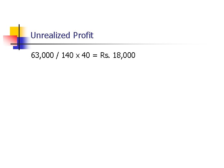 Unrealized Profit 63, 000 / 140 x 40 = Rs. 18, 000 