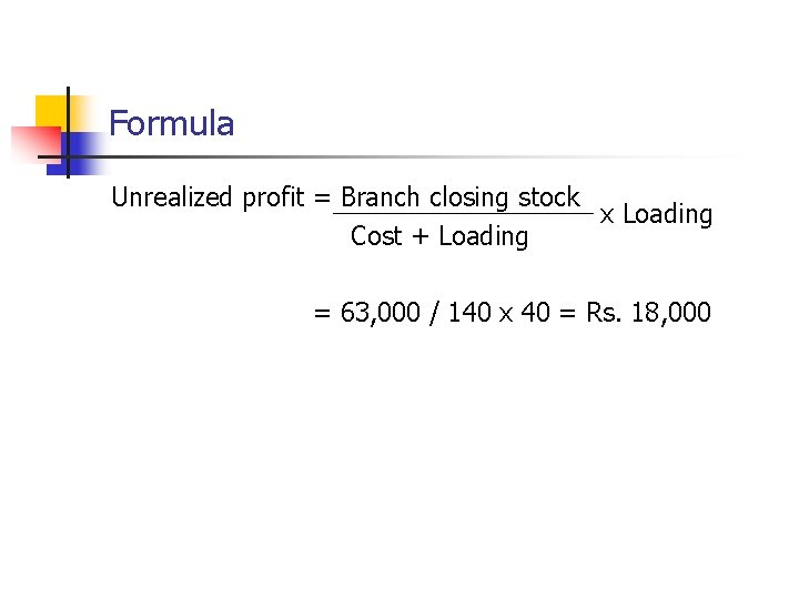 Formula Unrealized profit = Branch closing stock x Loading Cost + Loading = 63,