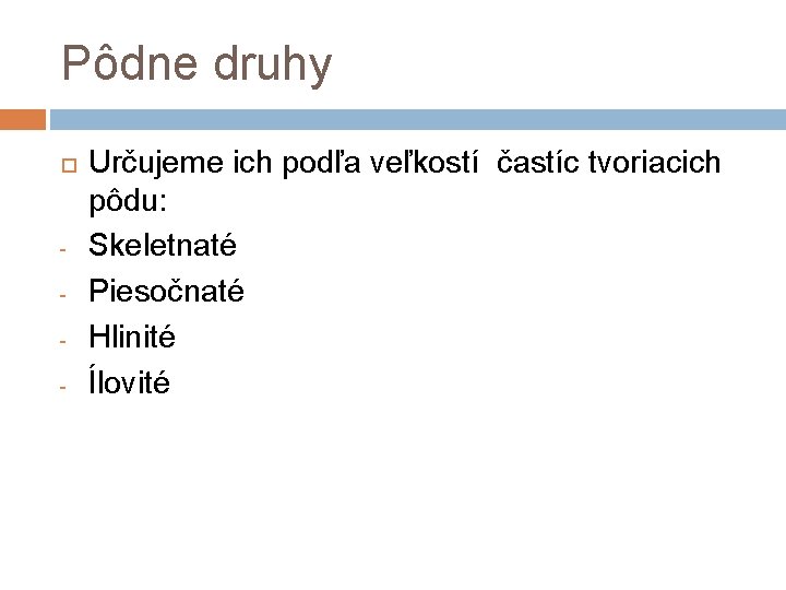 Pôdne druhy - Určujeme ich podľa veľkostí častíc tvoriacich pôdu: Skeletnaté Piesočnaté Hlinité Ílovité