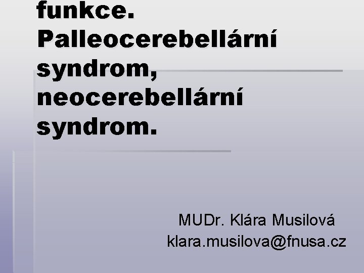 funkce. Palleocerebellární syndrom, neocerebellární syndrom. MUDr. Klára Musilová klara. musilova@fnusa. cz 