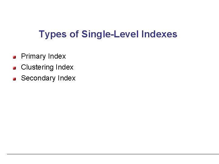 Types of Single-Level Indexes Primary Index Clustering Index Secondary Index 