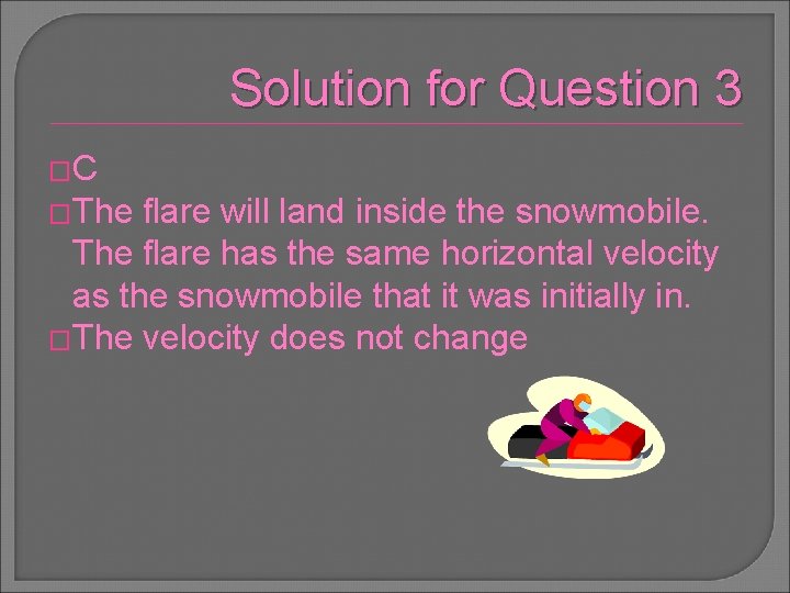 Solution for Question 3 �C �The flare will land inside the snowmobile. The flare